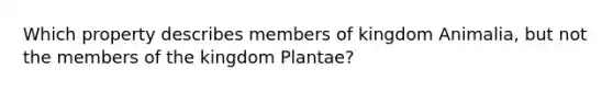 Which property describes members of kingdom Animalia, but not the members of the kingdom Plantae?