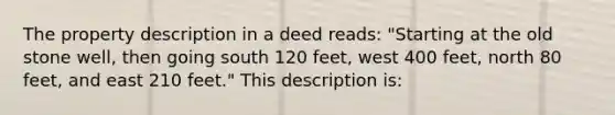 The property description in a deed reads: "Starting at the old stone well, then going south 120 feet, west 400 feet, north 80 feet, and east 210 feet." This description is: