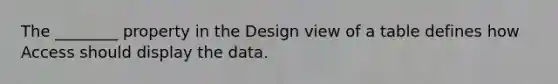 The ________ property in the Design view of a table defines how Access should display the data.