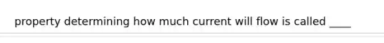 property determining how much current will flow is called ____