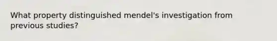 What property distinguished mendel's investigation from previous studies?