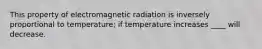 This property of electromagnetic radiation is inversely proportional to temperature; if temperature increases ____ will decrease.