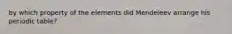 by which property of the elements did Mendeleev arrange his periodic table?