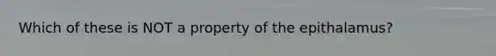 Which of these is NOT a property of the epithalamus?