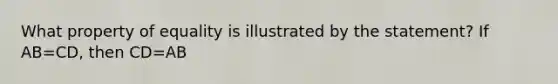 What property of equality is illustrated by the statement? If AB=CD, then CD=AB