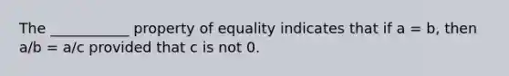 The ___________ property of equality indicates that if a = b, then a/b = a/c provided that c is not 0.