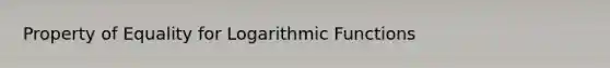 Property of Equality for Logarithmic Functions