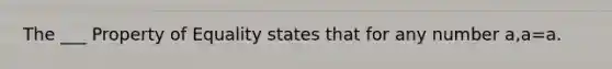 The ___ Property of Equality states that for any number a,a=a.