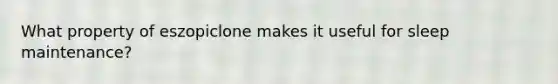 What property of eszopiclone makes it useful for sleep maintenance?