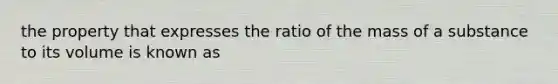 the property that expresses the ratio of the mass of a substance to its volume is known as