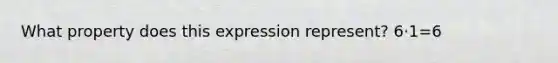 What property does this expression represent? 6⋅1=6
