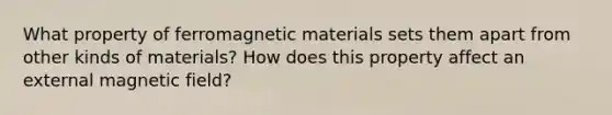 What property of ferromagnetic materials sets them apart from other kinds of materials? How does this property affect an external magnetic field?