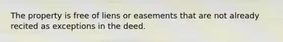 The property is free of liens or easements that are not already recited as exceptions in the deed.