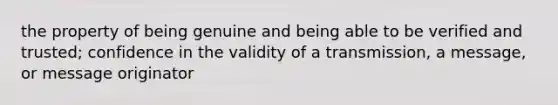 the property of being genuine and being able to be verified and trusted; confidence in the validity of a transmission, a message, or message originator