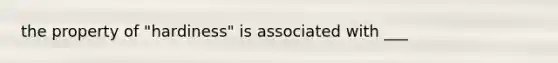 the property of "hardiness" is associated with ___