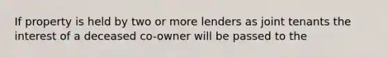 If property is held by two or more lenders as joint tenants the interest of a deceased co-owner will be passed to the