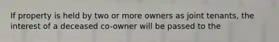 If property is held by two or more owners as joint tenants, the interest of a deceased co-owner will be passed to the