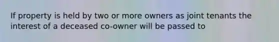 If property is held by two or more owners as joint tenants the interest of a deceased co-owner will be passed to