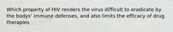 Which property of HIV renders the virus difficult to eradicate by the bodys' immune defenses, and also limits the efficacy of drug therapies