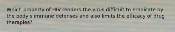 Which property of HIV renders the virus difficult to eradicate by the body's immune defenses and also limits the efficacy of drug therapies?