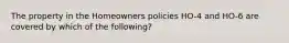 The property in the Homeowners policies HO-4 and HO-6 are covered by which of the following?