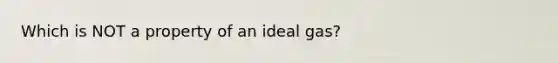 Which is NOT a property of an ideal gas?