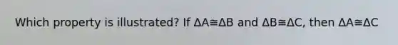 Which property is illustrated? If ΔA≅ΔB and ΔB≅ΔC, then ΔA≅ΔC