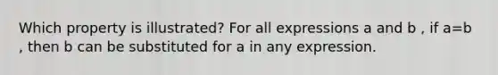 Which property is illustrated? For all expressions a and b , if a=b , then b can be substituted for a in any expression.