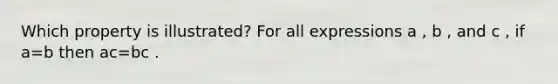 Which property is illustrated? For all expressions a , b , and c , if a=b then ac=bc .
