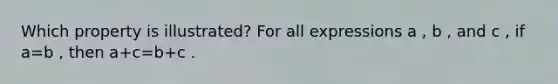 Which property is illustrated? For all expressions a , b , and c , if a=b , then a+c=b+c .