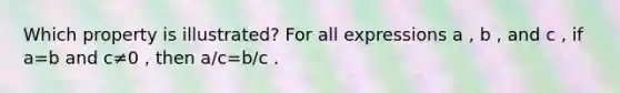 Which property is illustrated? For all expressions a , b , and c , if a=b and c≠0 , then a/c=b/c .