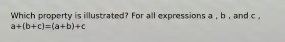 Which property is illustrated? For all expressions a , b , and c , a+(b+c)=(a+b)+c