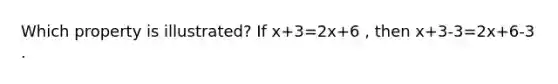 Which property is illustrated? If x+3=2x+6 , then x+3-3=2x+6-3 .