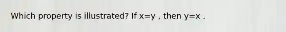 Which property is illustrated? If x=y , then y=x .