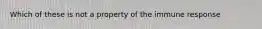 Which of these is not a property of the immune response