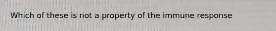 Which of these is not a property of the immune response