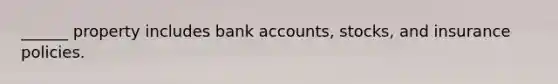 ______ property includes bank accounts, stocks, and insurance policies.