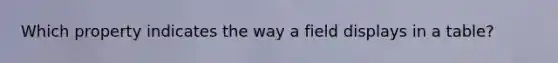 Which property indicates the way a field displays in a table?