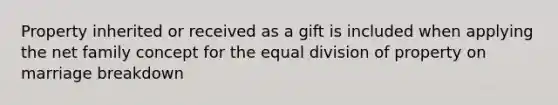 Property inherited or received as a gift is included when applying the net family concept for the equal division of property on marriage breakdown