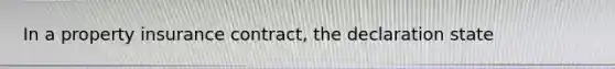 In a property insurance contract, the declaration state