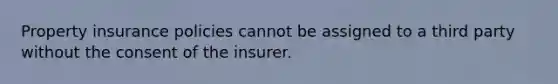 Property insurance policies cannot be assigned to a third party without the consent of the insurer.