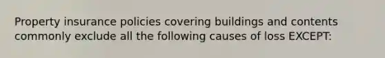 Property insurance policies covering buildings and contents commonly exclude all the following causes of loss EXCEPT: