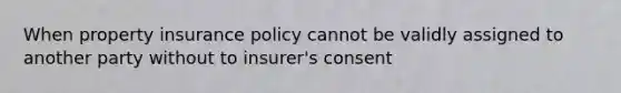 When property insurance policy cannot be validly assigned to another party without to insurer's consent