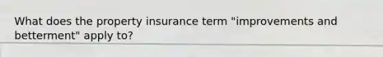 What does the property insurance term "improvements and betterment" apply to?