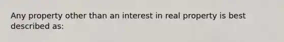 Any property other than an interest in real property is best described as: