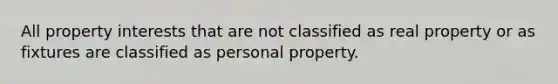 All property interests that are not classified as real property or as fixtures are classified as personal property.