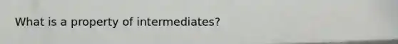 What is a property of intermediates?