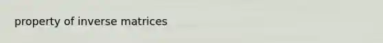 property of <a href='https://www.questionai.com/knowledge/k42Xc0whJg-inverse-matrices' class='anchor-knowledge'>inverse matrices</a>