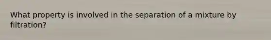 What property is involved in the separation of a mixture by filtration?