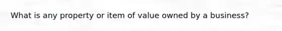 What is any property or item of value owned by a business?